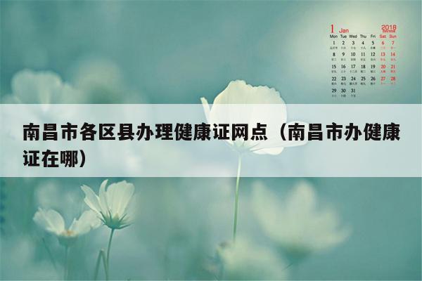 南昌市各区县办理健康证网点（南昌市办健康证在哪）