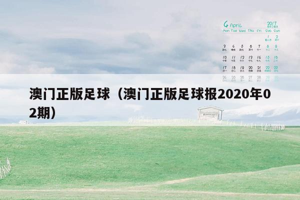 澳门正版足球（澳门正版足球报2020年02期）
