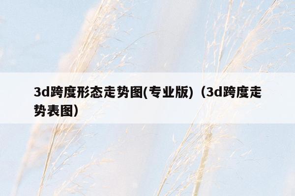 3d跨度形态走势图(专业版)（3d跨度走势表图）