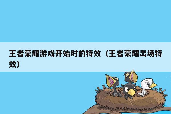 王者荣耀游戏开始时的特效（王者荣耀出场特效）