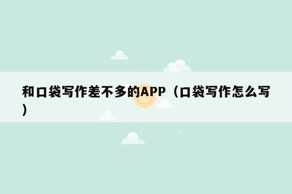 和口袋写作差不多的APP（口袋写作怎么写）