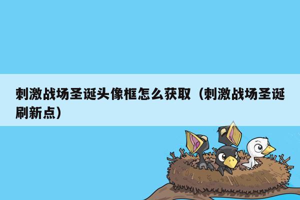 刺激战场圣诞头像框怎么获取（刺激战场圣诞刷新点）