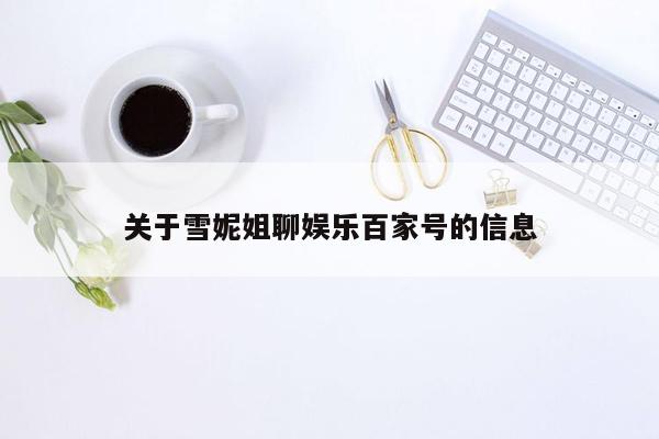 关于雪妮姐聊娱乐百家号的信息