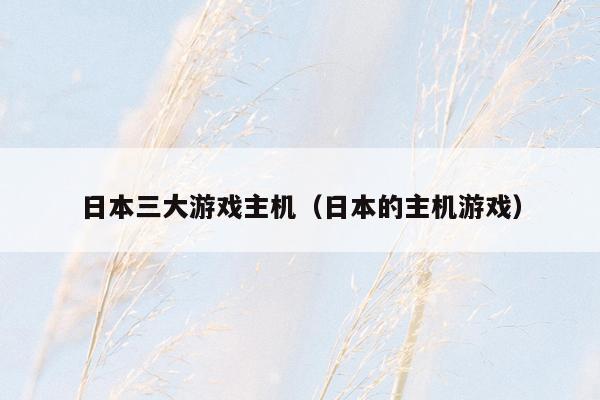 日本三大游戏主机（日本的主机游戏）