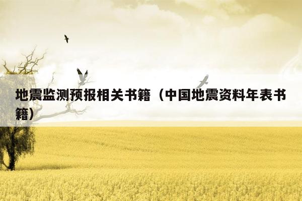 地震监测预报相关书籍（中国地震资料年表书籍）