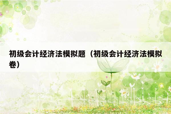 初级会计经济法模拟题（初级会计经济法模拟卷）