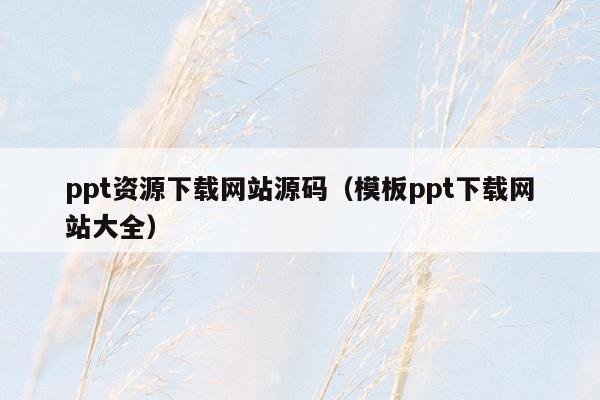 ppt资源下载网站源码（模板ppt下载网站大全）