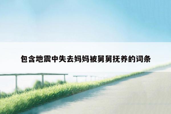 包含地震中失去妈妈被舅舅抚养的词条
