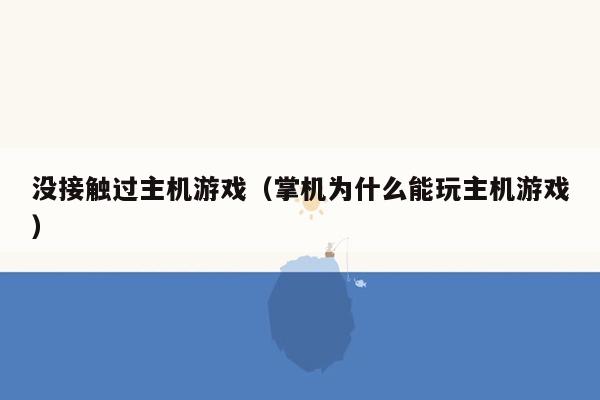 没接触过主机游戏（掌机为什么能玩主机游戏）