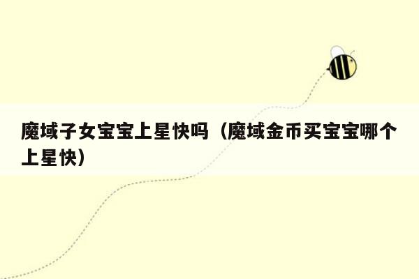 魔域子女宝宝上星快吗（魔域金币买宝宝哪个上星快）