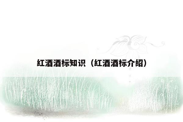 红酒酒标知识（红酒酒标介绍）