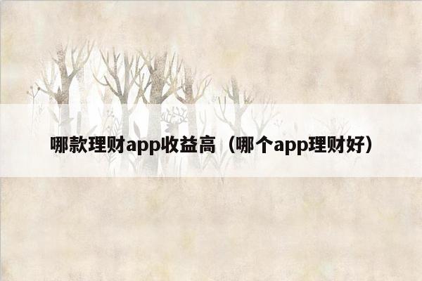 哪款理财app收益高（哪个app理财好）