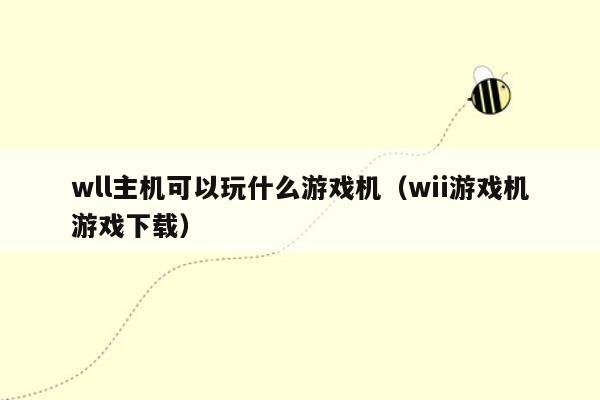 wll主机可以玩什么游戏机（wii游戏机游戏下载）