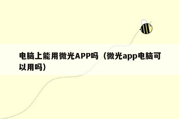 电脑上能用微光APP吗（微光app电脑可以用吗）