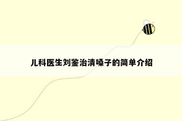 儿科医生刘鉴治清嗓子的简单介绍
