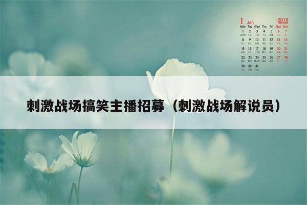 刺激战场搞笑主播招募（刺激战场解说员）