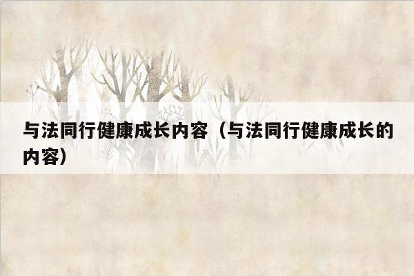 与法同行健康成长内容（与法同行健康成长的内容）