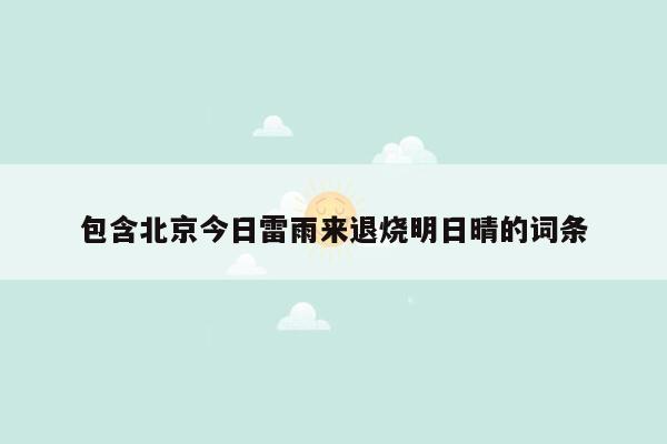 包含北京今日雷雨来退烧明日晴的词条