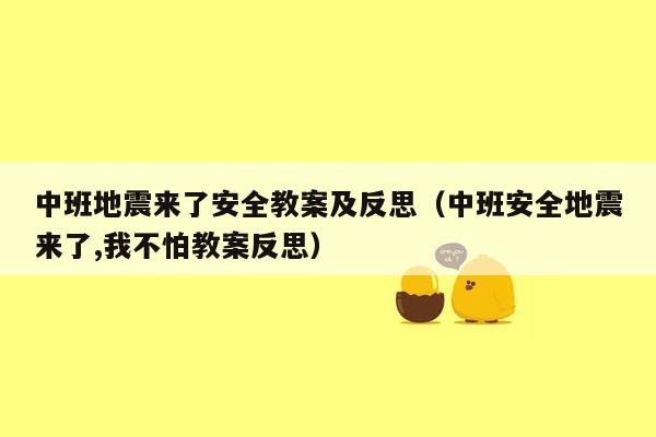 中班地震来了安全教案及反思（中班安全地震来了,我不怕教案反思）