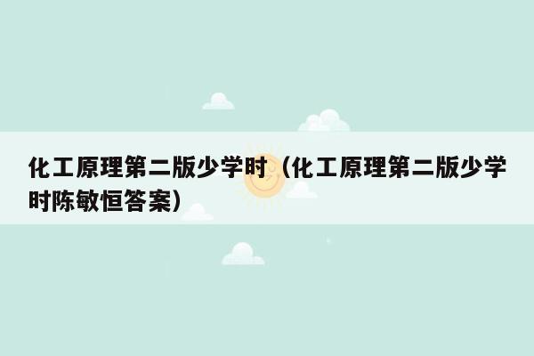 化工原理第二版少学时（化工原理第二版少学时陈敏恒答案）