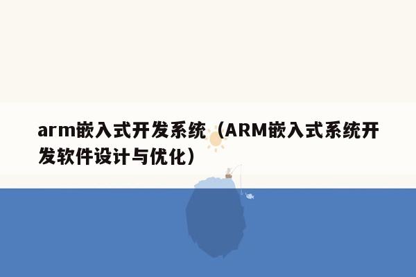 arm嵌入式开发系统（ARM嵌入式系统开发软件设计与优化）