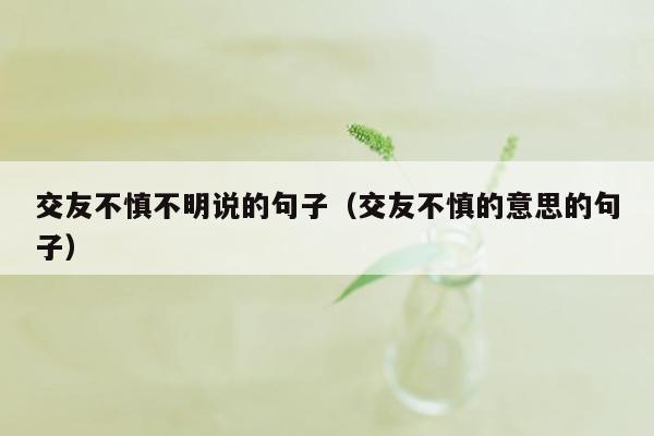 交友不慎不明说的句子（交友不慎的意思的句子）