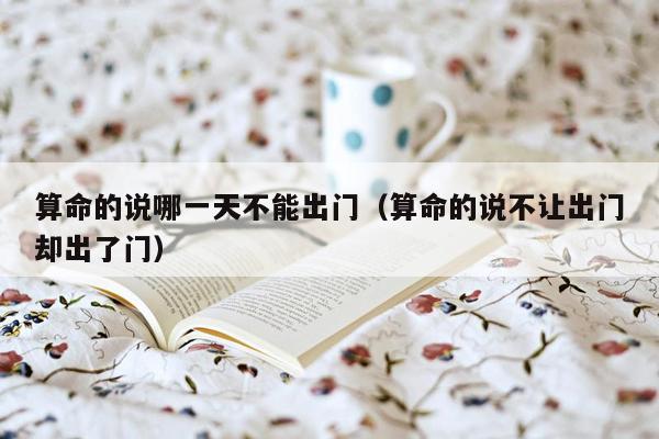 算命的说哪一天不能出门（算命的说不让出门却出了门）