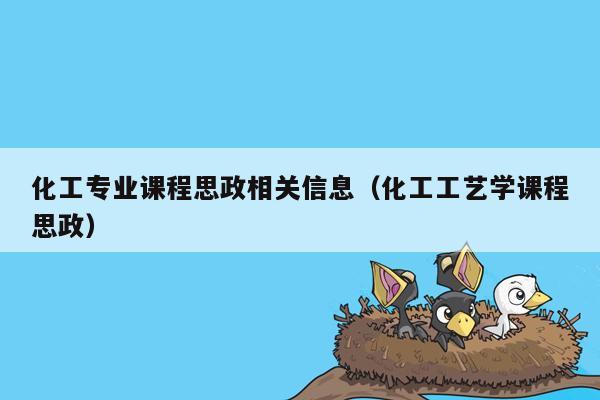 化工专业课程思政相关信息（化工工艺学课程思政）