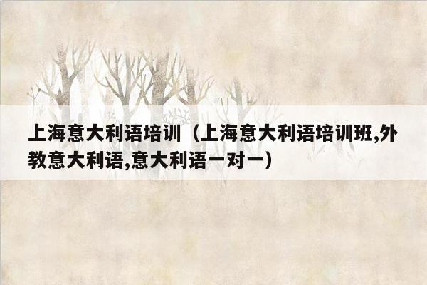 上海意大利语培训（上海意大利语培训班,外教意大利语,意大利语一对一）