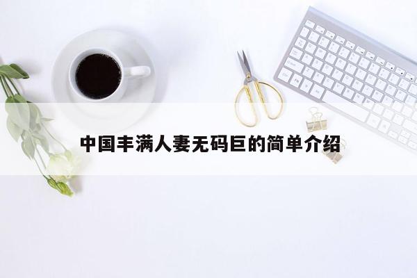 中国丰满人妻无码巨的简单介绍