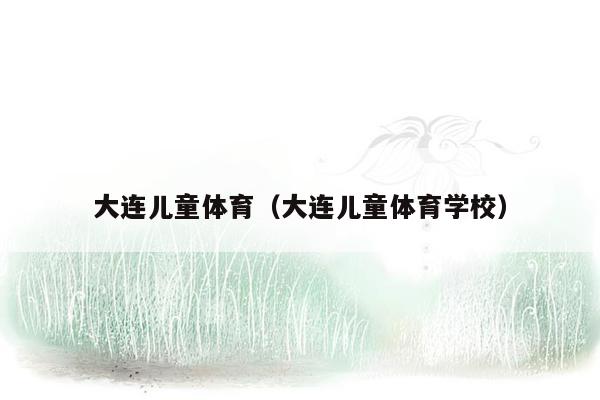 大连儿童体育（大连儿童体育学校）