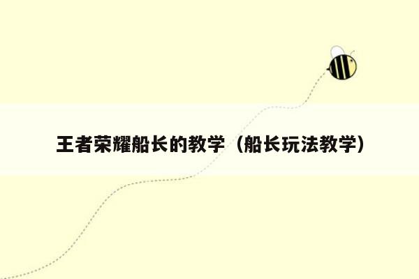 王者荣耀船长的教学（船长玩法教学）