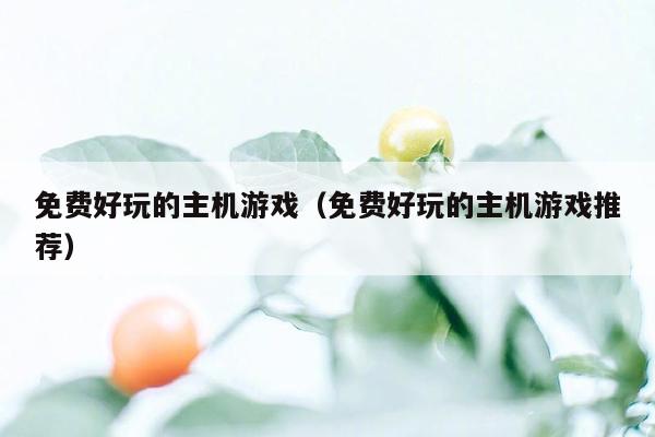 免费好玩的主机游戏（免费好玩的主机游戏推荐）