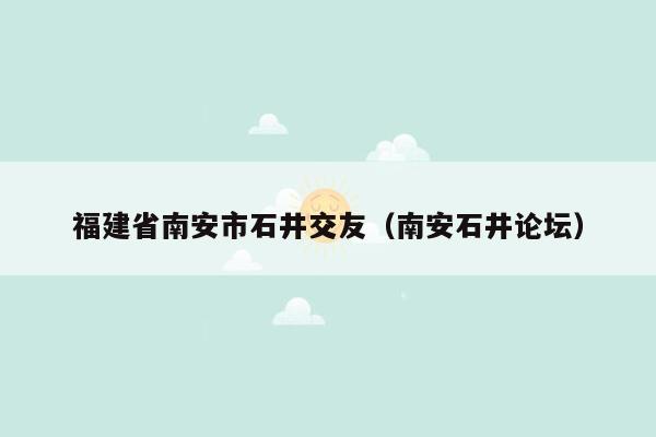 福建省南安市石井交友（南安石井论坛）