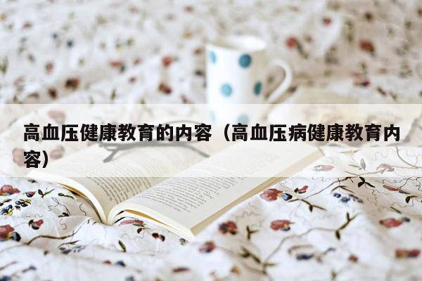 高血压健康教育的内容（高血压病健康教育内容）