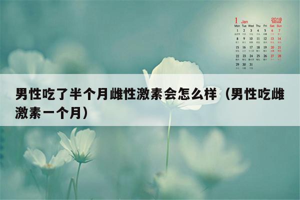 男性吃了半个月雌性激素会怎么样（男性吃雌激素一个月）