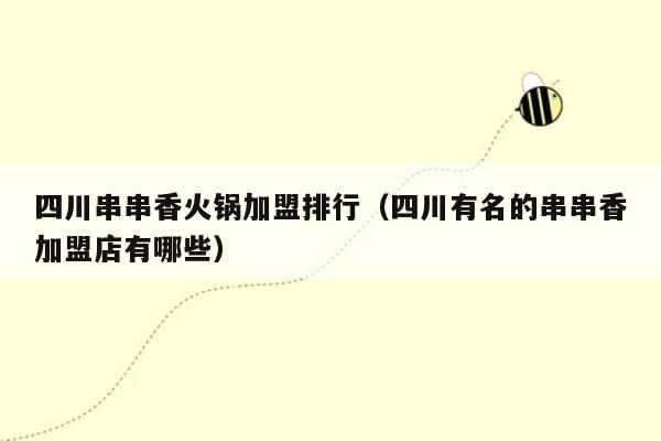 四川串串香火锅加盟排行（四川有名的串串香加盟店有哪些）