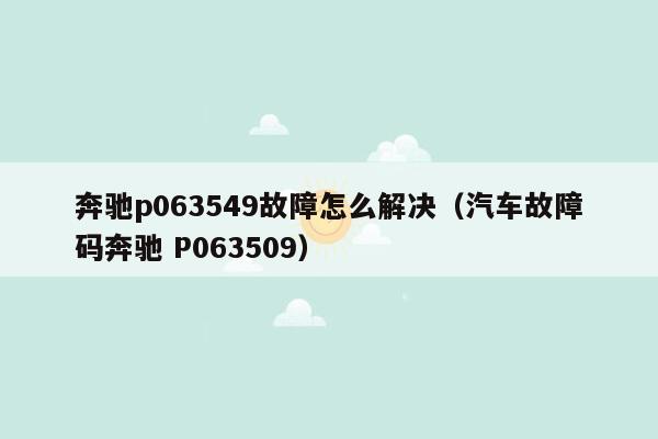 奔驰p063549故障怎么解决（汽车故障码奔驰 P063509）