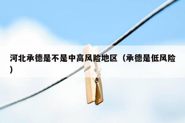 河北承德是不是中高风险地区（承德是低风险）
