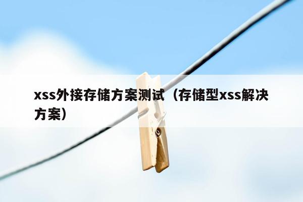 xss外接存储方案测试（存储型xss解决方案）