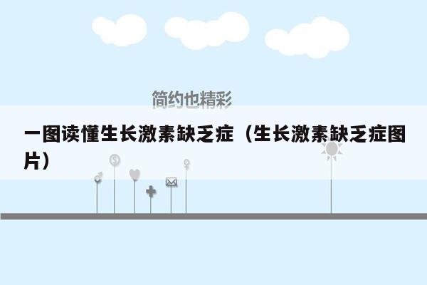一图读懂生长激素缺乏症（生长激素缺乏症图片）