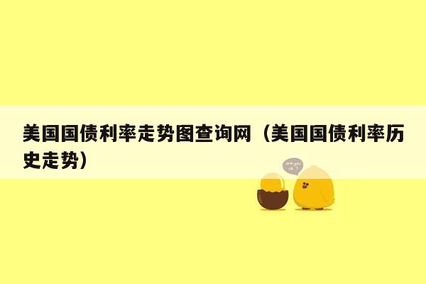 美国国债利率走势图查询网（美国国债利率历史走势）