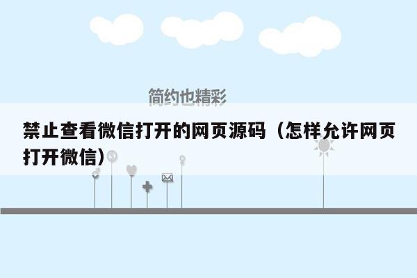 禁止查看微信打开的网页源码（怎样允许网页打开微信）