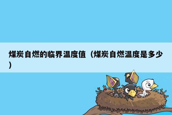 煤炭自燃的临界温度值（煤炭自燃温度是多少）