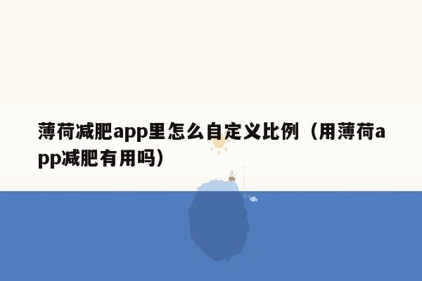 薄荷减肥app里怎么自定义比例（用薄荷app减肥有用吗）