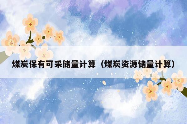煤炭保有可采储量计算（煤炭资源储量计算）