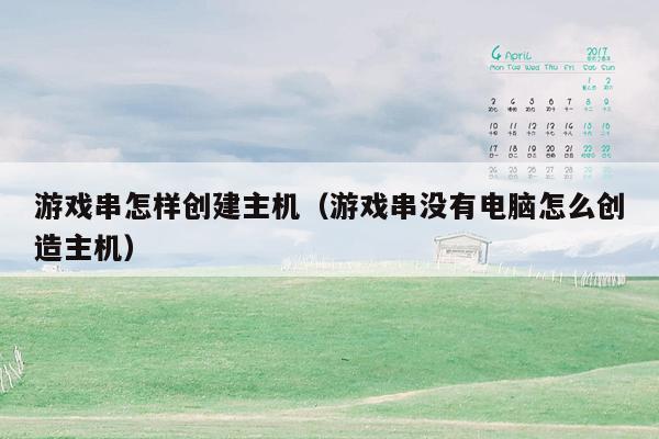 游戏串怎样创建主机（游戏串没有电脑怎么创造主机）
