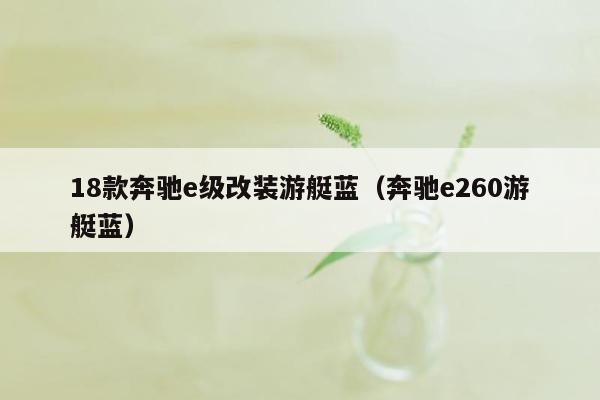 18款奔驰e级改装游艇蓝（奔驰e260游艇蓝）