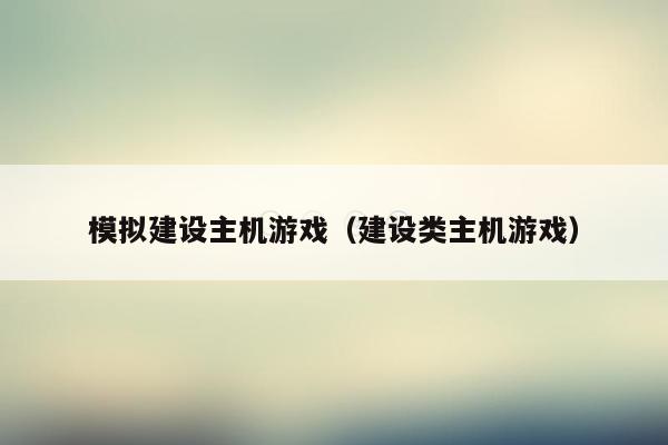 模拟建设主机游戏（建设类主机游戏）