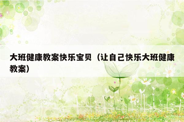 大班健康教案快乐宝贝（让自己快乐大班健康教案）